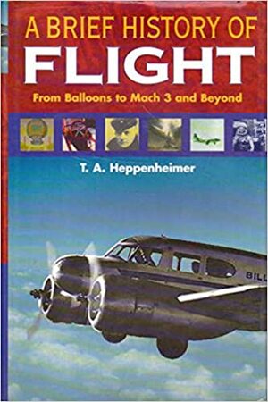 A Brief History of Flight: From Balloons to Mach 3 and Beyond by T.A. Heppenheimer