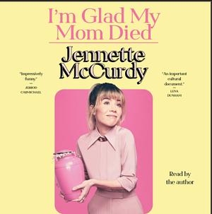 I'm Glad My Mom Died  by Jennette McCurdy