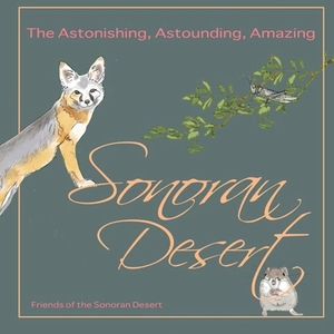 The Astonishing, Astounding, Amazing Sonoran Desert by Harriet Smith, Andrew T. Smith