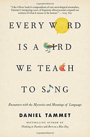 Every Word Is a Bird We Teach to Sing: Encounters with the Mysteries and Meanings of Language by Daniel Tammet