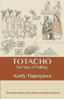 Totacho: our way of talking: The Nawatl presence in New Mexico and Southern Colorado by Kurly Tlapoyawa