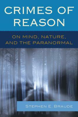 Crimes of Reason: On Mind, Nature, and the Paranormal by Stephen E. Braude