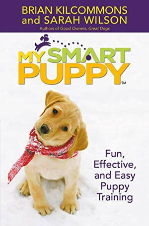 My Smart Puppy: Fun, Effective, and Easy Puppy Training by Sarah Wilson, Brian Kilcommons