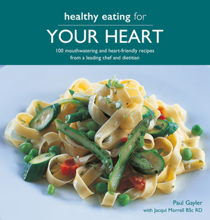 Healthy Eating for Your Heart: 100 Moouthwatering and Heart-Friendly Recipes from a Leading Chef and Dietician by Jacqui Lynas, Paul Gayler