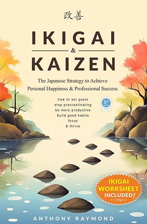 Ikigai & Kaizen: The Japanese Strategy to Achieve Personal Happiness and Professional Success by Anthony Raymond