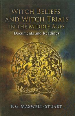 Witch Beliefs and Witch Trials in the Middle Ages: Documents and Readings by P. G. Maxwell-Stuart