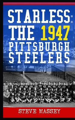 Starless: The 1947 Pittsburgh Steelers by Steve Massey