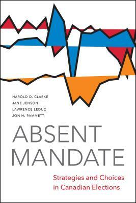 Absent Mandate: Strategies and Choices in Canadian Elections by Harold Clarke, Jane Jenson, Larry Leduc