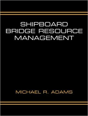 Shipboard Bridge Resource Management by Michael R. Adams