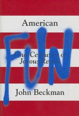 American Fun: Four Centuries of Joyous Revolt by John Beckman