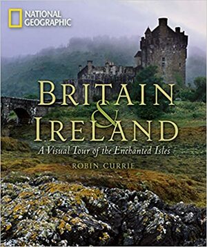 Britain and Ireland: A Visual Tour of the Enchanted Isles by Robin Currie