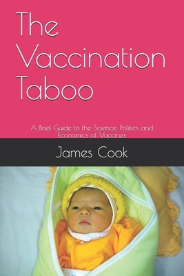 The Vaccination Taboo: A Brief Guide to the Science, Politics and Economics of Vaccines by James Cook