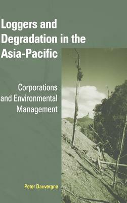 Loggers and Degradation in the Asia-Pacific by Peter Dauvergne