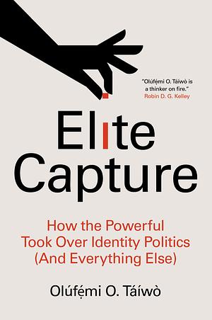 Elite Capture: How the Powerful Took Over Identity Politics by Olúfẹ́mi O. Táíwò