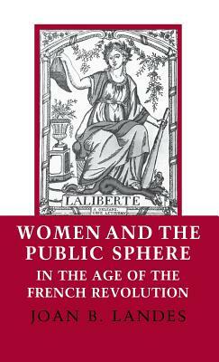 Women and the Public Sphere in the Age of the French Revolution by Joan B. Landes