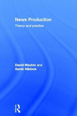 News Production: Theory and Practice by David Machin, Sarah Niblock