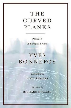 The Curved Planks: Poems / A Bilingual Edition by Yves Bonnefoy, Yves Bonnefoy, Hoyt Rogers