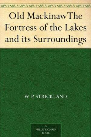 Old MackinawThe Fortress of the Lakes and its Surroundings by William Peter Strickland