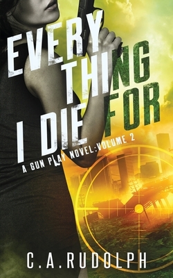 Everything I Die For: A Hybrid Post-Apocalyptic / Espionage Adventure (A Gun Play Novel: Volume 2) by C. a. Rudolph