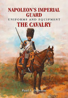 Napoleon's Imperial Guard Uniforms and Equipment. Volume 2: The Cavalry by Paul L. Dawson