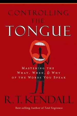Controlling the Tongue: Mastering the What, When, & Why of the Words You Speak by R.T. Kendall