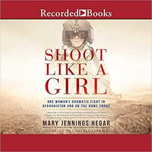Shoot Like a Girl - One Woman's Dramatic Fight in Afghanistan and on the Home Front by Cynthia Farrell, Mary Jennings Hegar