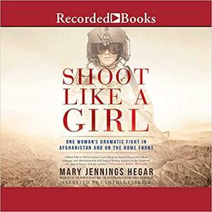 Shoot Like a Girl - One Woman's Dramatic Fight in Afghanistan and on the Home Front by Mary Jennings Hegar, Cynthia Farrell