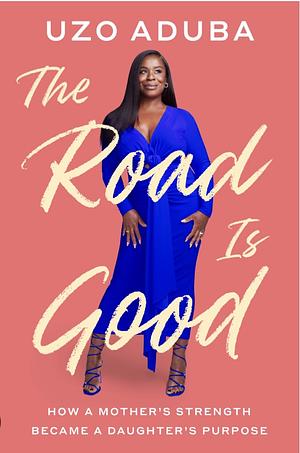 The Road Is Good: How a Mother's Strength Became a Daughter's Purpose by Uzo Aduba