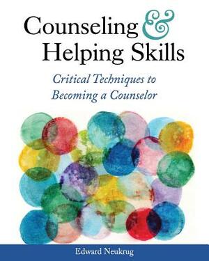 Counseling and Helping Skills: Critical Techniques to Becoming a Counselor by Edward Neukrug