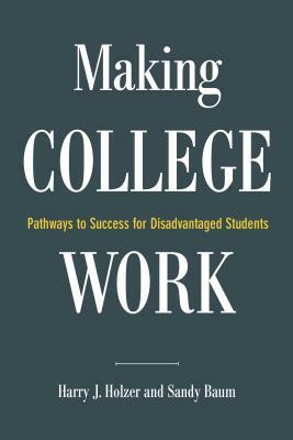 Making College Work: Pathways to Success for Disadvantaged Students by Harry J. Holzer, Sandy Baum