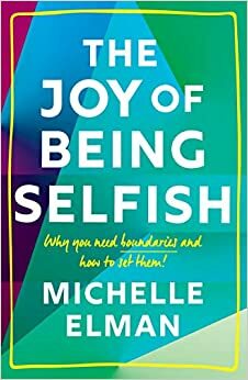 The Joy of Being Selfish: Why you need boundaries and how to set them by Michelle Elman