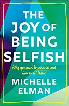 The Joy of Being Selfish: Why you need boundaries and how to set them by Michelle Elman