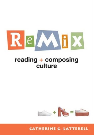 Remix: Reading + Composing Culture by Catherine G. Latterell