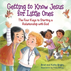 Getting to Know Jesus for Little Ones: The Four Keys to Starting a Relationship with God by Brad Bright, Bill Bright, Kathy Bright