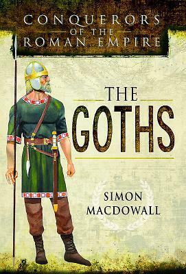 Conquerors of the Roman Empire: The Goths by Simon Macdowall