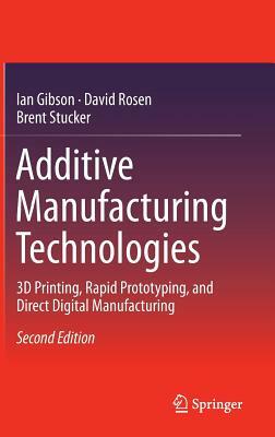 Additive Manufacturing Technologies: 3D Printing, Rapid Prototyping, and Direct Digital Manufacturing by Brent Stucker, Ian Gibson, David Rosen