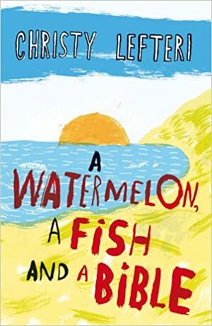 A Watermelon, a Fish and a Bible by Christy Lefteri
