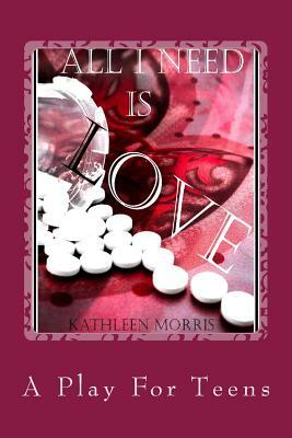 All I Need Is Love - A Play for Teens by Kathleen Morris