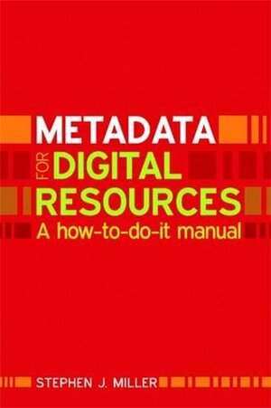 Metadata for digital collections : a how to do it manual by Stephen J. Miller