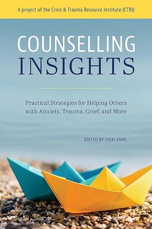 Counselling Insights: Practical Strategies for Helping Others with Anxiety, Trauma, Grief, and More by Vicki Enns