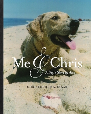 Me & Chris: A dog's story by Alex by Christopher A. Cozzi, Jeanne Criscola