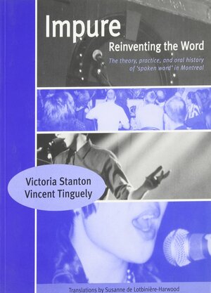 Impure, Reinventing the Word: The Theory, Practice and Oral History of Spoken Word in Montreal by Vincent Tinguely, Victoria Stanton