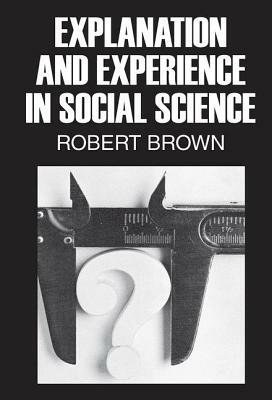 Explanation and Experience in Social Science by Robert Brown