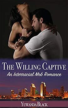 The Willing Captive: An Interracial, Mob Romance by Yuwanda Black