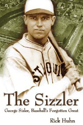 The Sizzler: George Sisler, Baseball's Forgotten Great by Rick Huhn