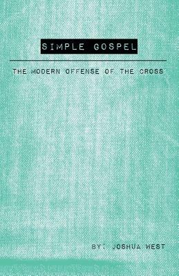 Simple Gospel: The Modern Offense of the Cross by Joshua West