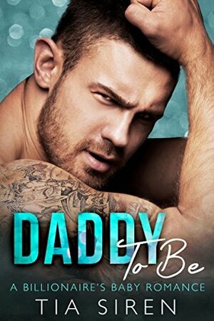 Daddy To Be: A Billionaire's Baby Romance by Tia Siren