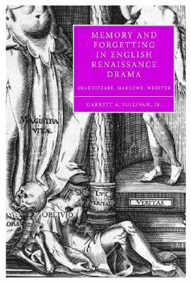 Memory and Forgetting in English Renaissance Drama by Garrett A. Sullivan Jr.