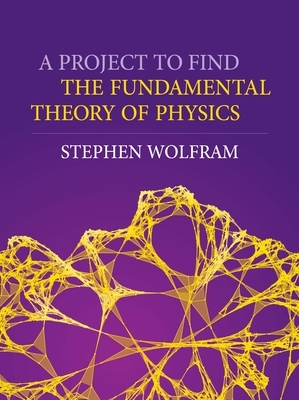 A Project to Find the Fundamental Theory of Physics by Stephen Wolfram
