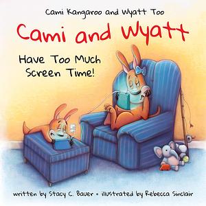 Cami and Wyatt Have Too Much Screen Time: A Children's Book That Encourages Imagination and Family Time by Stacy C. Bauer, Rebecca Sinclair